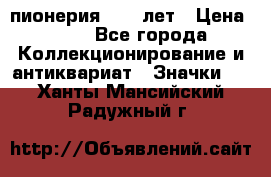 1.1) пионерия : 50 лет › Цена ­ 90 - Все города Коллекционирование и антиквариат » Значки   . Ханты-Мансийский,Радужный г.